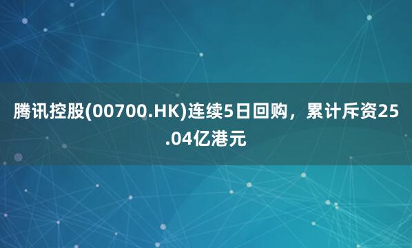 腾讯控股(00700.HK)连续5日回购，累计斥资25.04亿港元