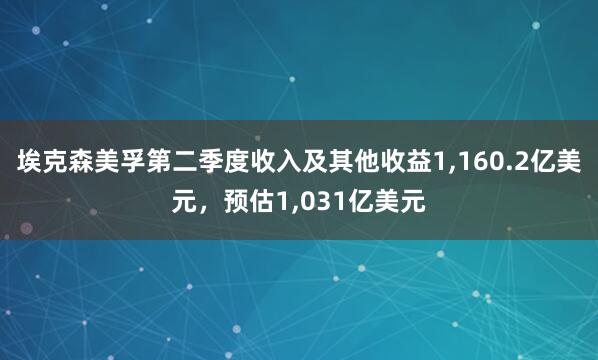 埃克森美孚第二季度收入及其他收益1,160.2亿美元,预估1,031亿美元