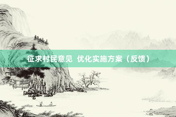 征求村民意见  优化实施方案（反馈）