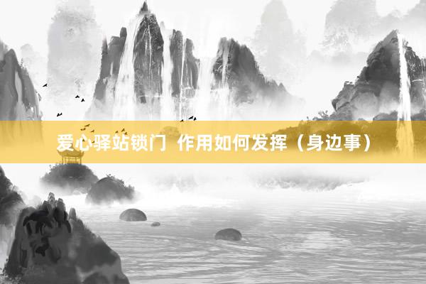 爱心驿站锁门  作用如何发挥（身边事）