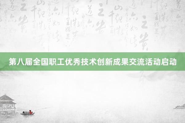 第八届全国职工优秀技术创新成果交流活动启动