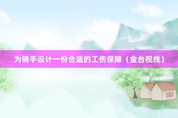 为骑手设计一份合适的工伤保障（金台视线）