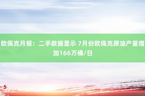 欧佩克月报：二手数据显示 7月份欧佩克原油产量增加166万桶/日