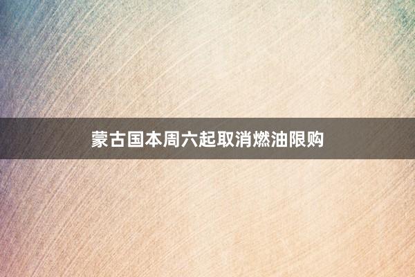 蒙古国本周六起取消燃油限购