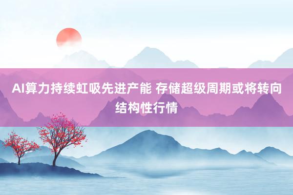AI算力持续虹吸先进产能 存储超级周期或将转向结构性行情