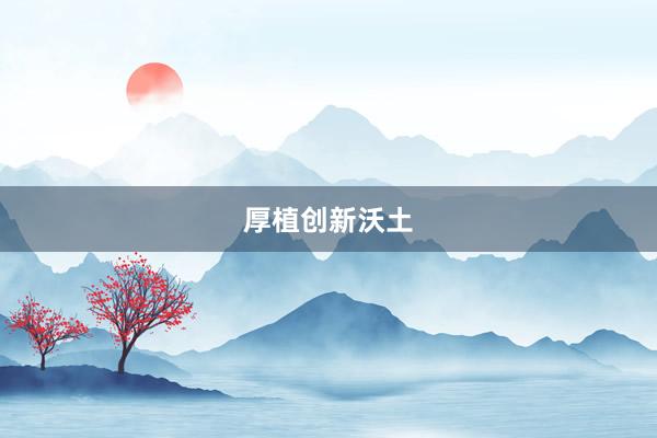 厚植创新沃土