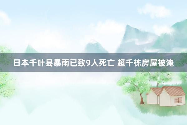 日本千叶县暴雨已致9人死亡 超千栋房屋被淹