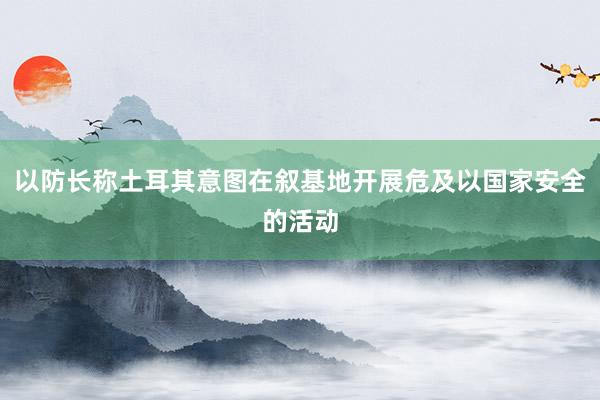 以防长称土耳其意图在叙基地开展危及以国家安全的活动