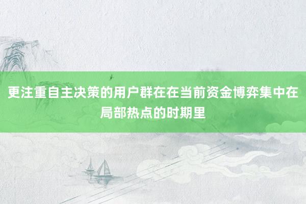 更注重自主决策的用户群在在当前资金博弈集中在局部热点的时期里
