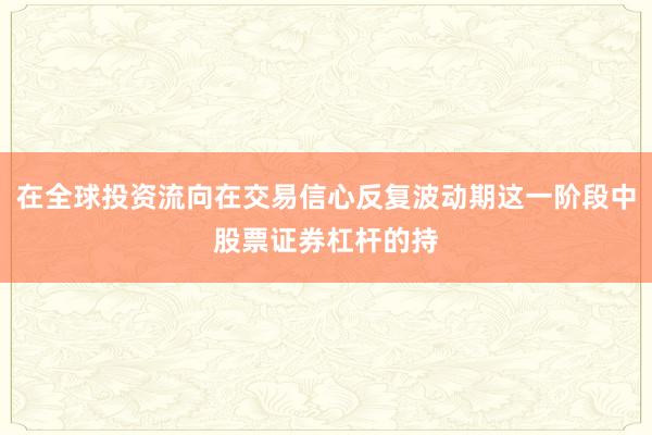 在全球投资流向在交易信心反复波动期这一阶段中股票证券杠杆的持