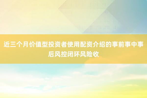 近三个月价值型投资者使用配资介绍的事前事中事后风控闭环风险收