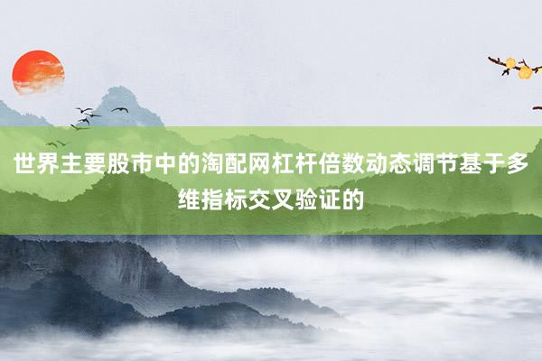 世界主要股市中的淘配网杠杆倍数动态调节基于多维指标交叉验证的