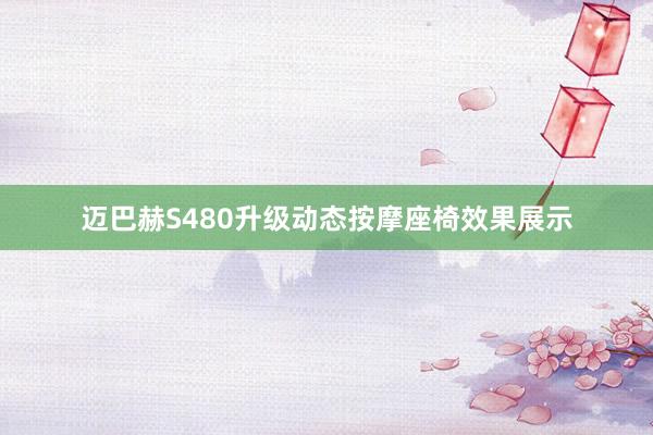 迈巴赫S480升级动态按摩座椅效果展示