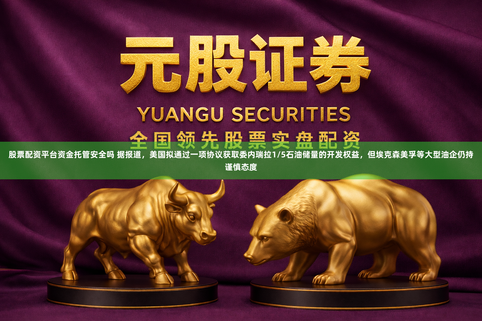 股票配资平台资金托管安全吗 据报道，美国拟通过一项协议获取委内瑞拉1/5石油储量的开发权益，但埃克森美孚等大型油企仍持谨慎态度