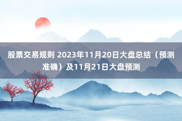 股票交易规则 2023年11月20日大盘总结（预测准确）及11月21日大盘预测