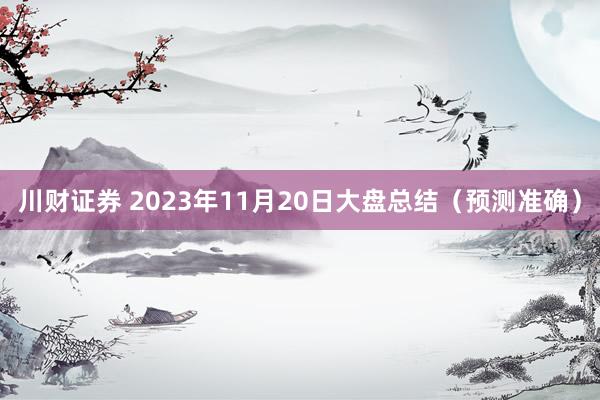 川财证券 2023年11月20日大盘总结（预测准确）