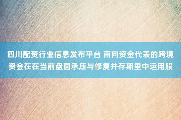 四川配资行业信息发布平台 南向资金代表的跨境资金在在当前盘面承压与修复并存期里中运用股