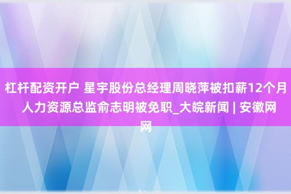 杠杆配资开户 星宇股份总经理周晓萍被扣薪12个月  人力资源总监俞志明被免职_大皖新闻 | 安徽网