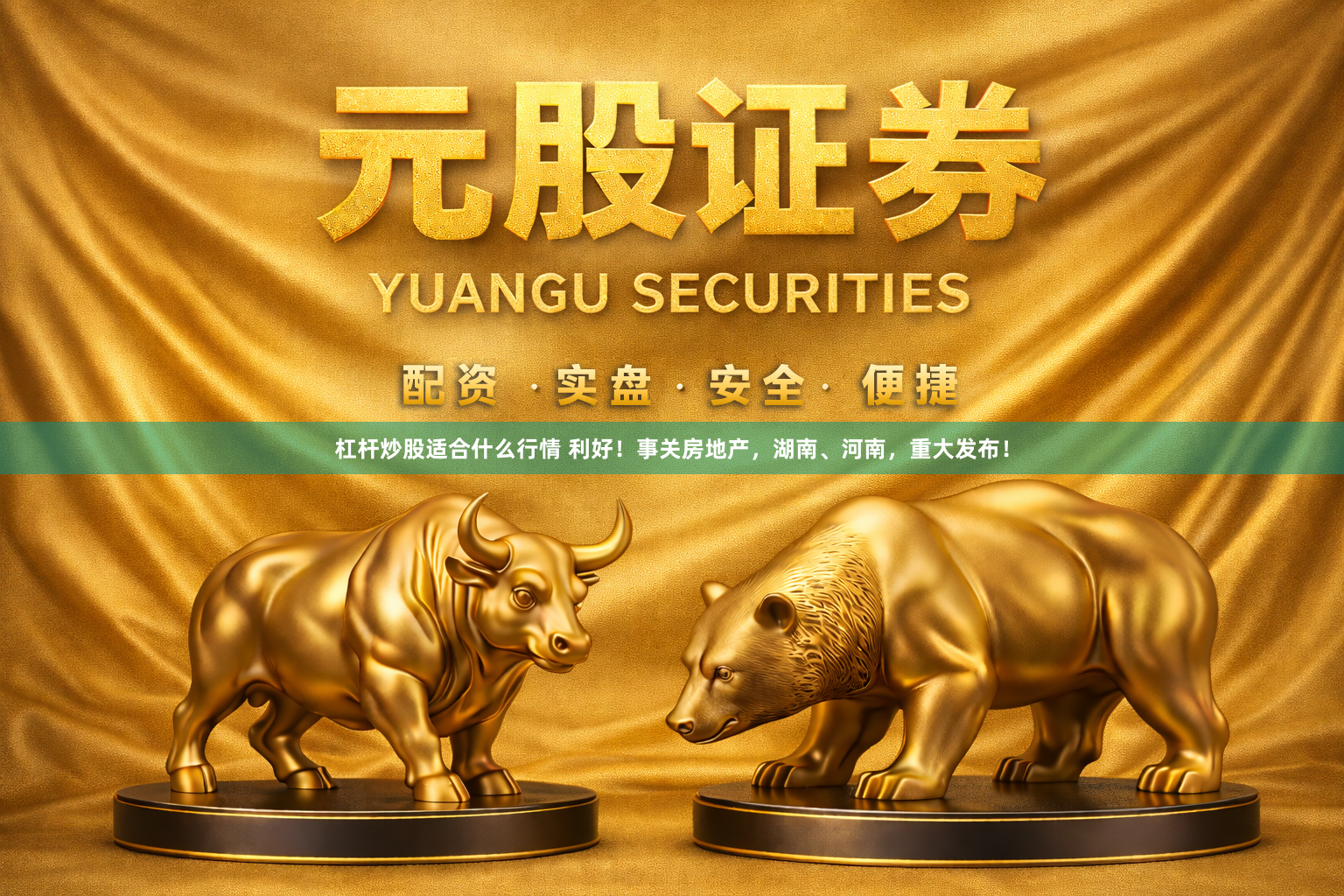 杠杆炒股适合什么行情 利好！事关房地产，湖南、河南，重大发布！