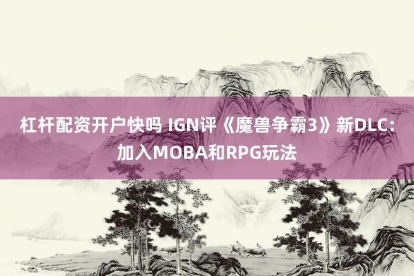 杠杆配资开户快吗 IGN评《魔兽争霸3》新DLC：加入MOBA和RPG玩法
