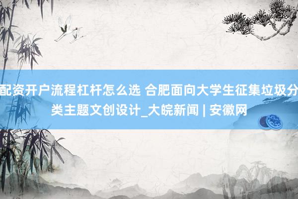 配资开户流程杠杆怎么选 合肥面向大学生征集垃圾分类主题文创设计_大皖新闻 | 安徽网