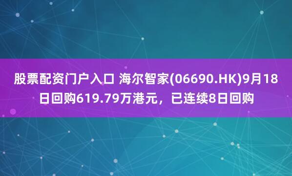 股票配资门户入口 海尔智家(06690.HK)9月18日回购619.79万港元，已连续8日回购