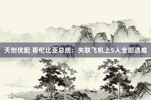 天创优配 哥伦比亚总统：失联飞机上5人全部遇难