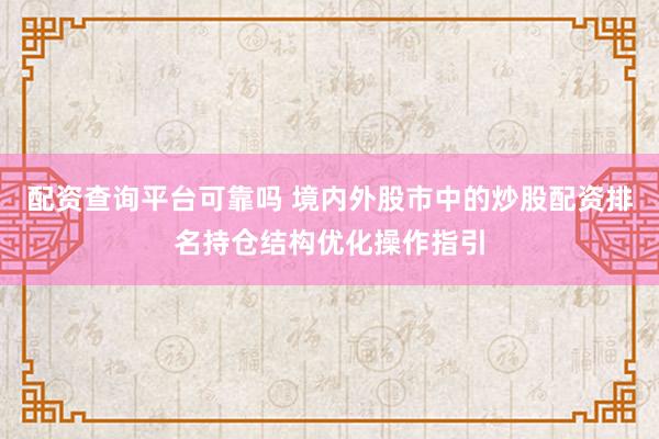 配资查询平台可靠吗 境内外股市中的炒股配资排名持仓结构优化操作指引