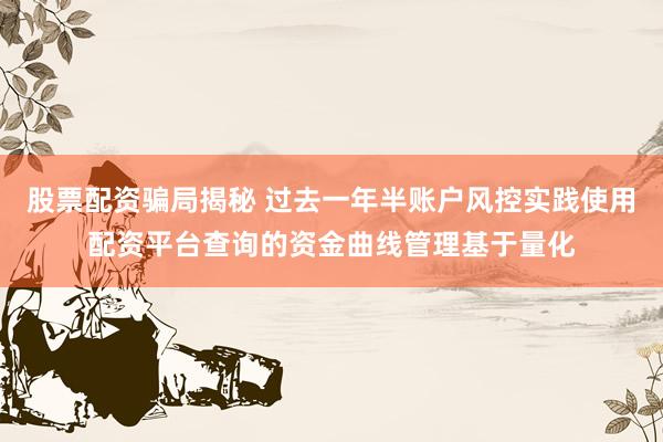股票配资骗局揭秘 过去一年半账户风控实践使用配资平台查询的资金曲线管理基于量化