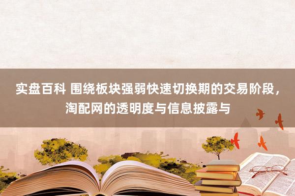 实盘百科 围绕板块强弱快速切换期的交易阶段，淘配网的透明度与信息披露与