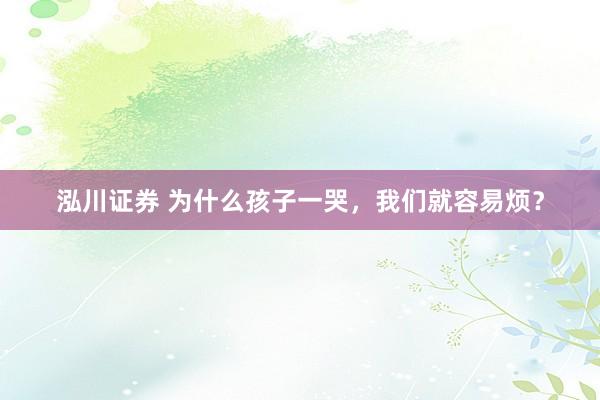 泓川证券 为什么孩子一哭，我们就容易烦？