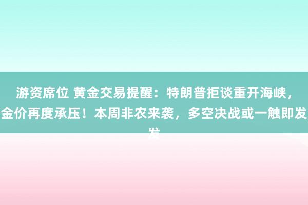 游资席位 黄金交易提醒：特朗普拒谈重开海峡，金价再度承压！本周非农来袭，多空决战或一触即发