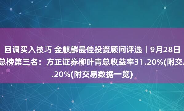 回调买入技巧 金麒麟最佳投资顾问评选丨9月28日股票组模拟总榜第三名：方正证券柳叶青总收益率31.20%(附交易数据一览)