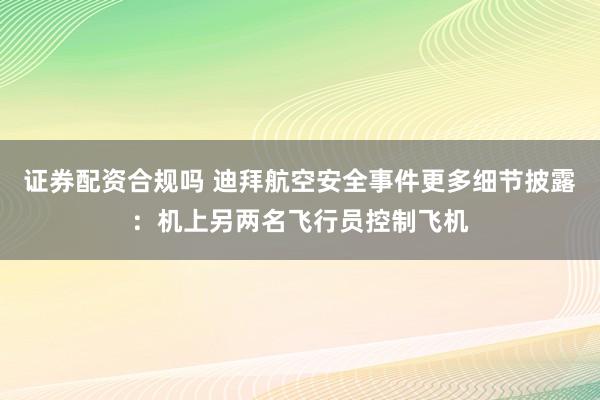 证券配资合规吗 迪拜航空安全事件更多细节披露:机上另两名飞行员控制飞机